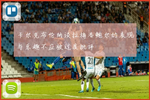 卡尔克布伦纳谈拉梅洛鲍尔的表现与乐趣不应被过度批评