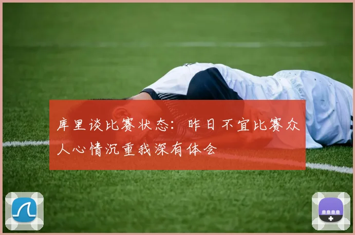 库里谈比赛状态：昨日不宜比赛众人心情沉重我深有体会