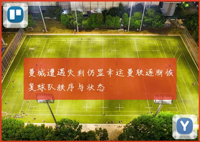 曼城遭遇失利仍显幸运曼联逐渐恢复球队秩序与状态