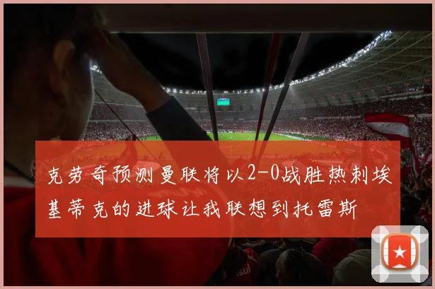 克劳奇预测曼联将以2-0战胜热刺埃基蒂克的进球让我联想到托雷斯