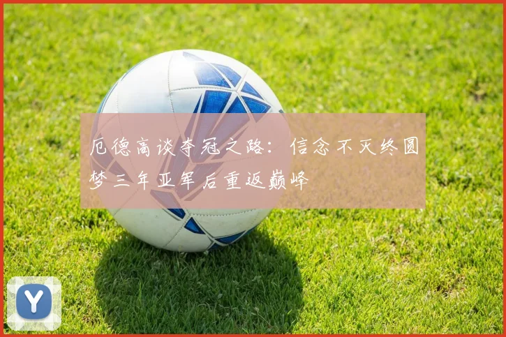 厄德高谈夺冠之路：信念不灭终圆梦三年亚军后重返巅峰