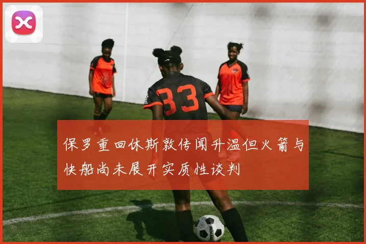 保罗重回休斯敦传闻升温但火箭与快船尚未展开实质性谈判