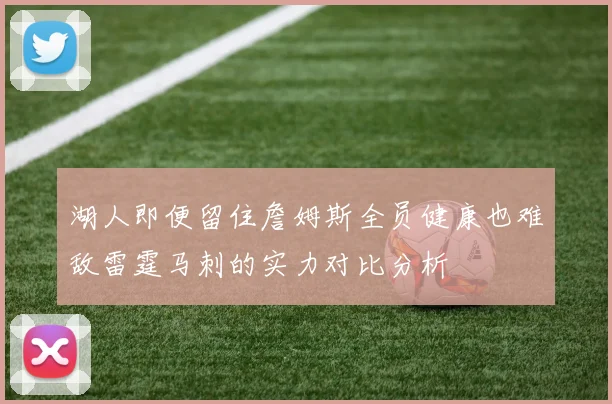 湖人即便留住詹姆斯全员健康也难敌雷霆马刺的实力对比分析
