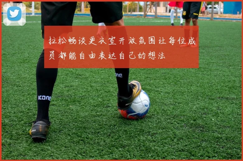 拉松畅谈更衣室开放氛围让每位成员都能自由表达自己的想法
