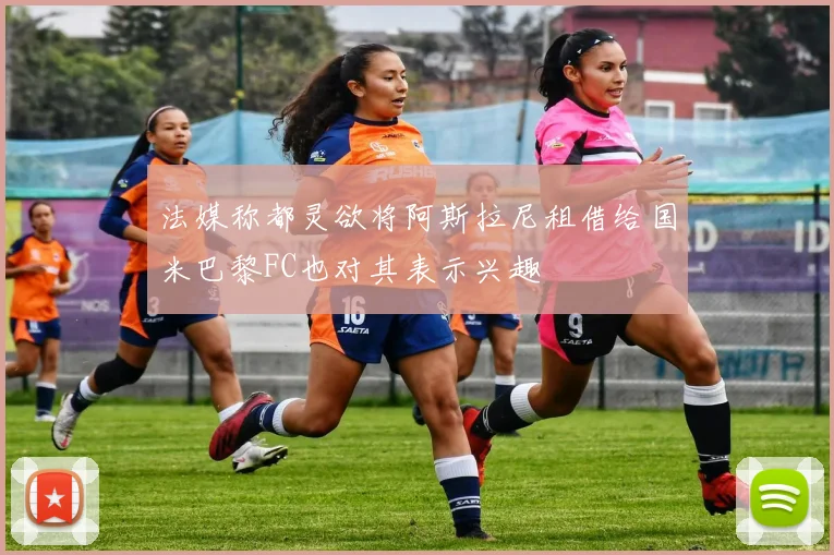 法媒称都灵欲将阿斯拉尼租借给国米巴黎FC也对其表示兴趣