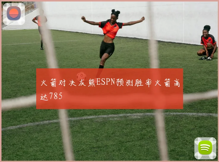 火箭对决灰熊ESPN预测胜率火箭高达785